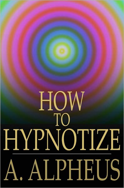 How to Hypnotize: Complete Hypnotism, Mesmerism, Mind-Reading and Spiritualism