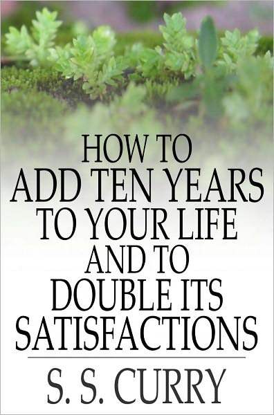 How to Add Ten Years to your Life and to Double Its Satisfactions