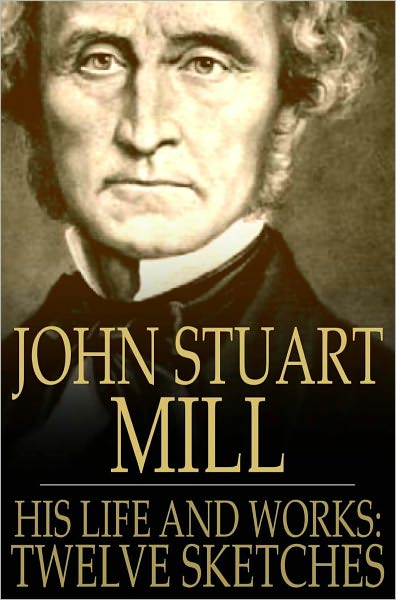 John Stuart Mill: His Life and Works, Twelve Sketches by Distinguished Authors