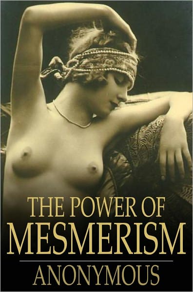 The Power of Mesmerism: A Highly Erotic Narrative of Voluptuous Facts and Fancies