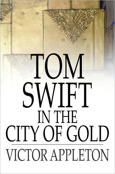 Tom Swift in the City of Gold: Or, Marvelous Adventures Underground
