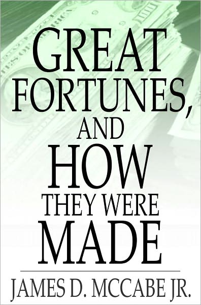 Great Fortunes, and How They Were Made: Or, The Struggles and Triumphs of Our Self-Made Men
