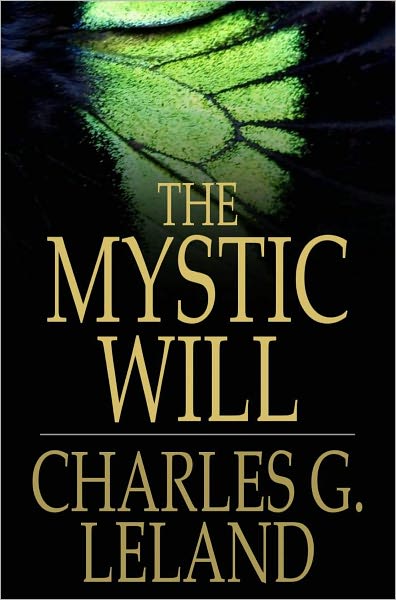The Mystic Will: A Method of Developing and Strengthening the Faculties of the Mind, through the Awakened Will, by a Simple, Scientific Process Possible to Any Person of Ordinary Intelligence