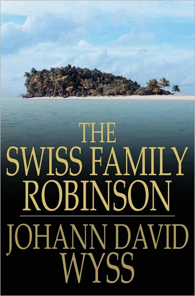 The Swiss Family Robinson: Or Adventures in a Desert Island