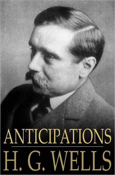 Anticipations: Of the Reaction of Mechanical and Scientific Progress Upon Human Life and Thought
