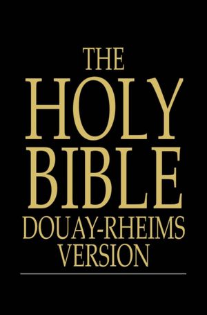 The Holy Bible: Douay-Rheims Version, Challoner Revision, The Old and New Testaments