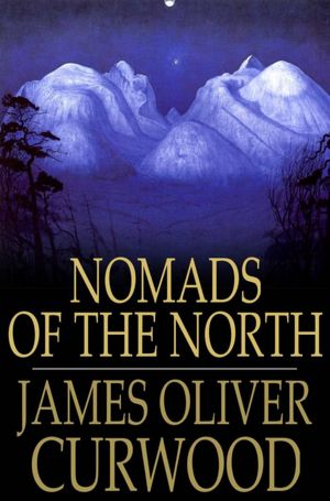 Nomads of the North: A Story of Romance and Adventure Under the Open Stars