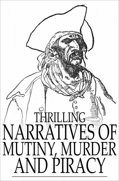 Thrilling Narratives of Mutiny, Murder and Piracy: Tales of Shipwreck and Disaster, with Accounts of Providential Escapes and Heart-Rending Fatalities