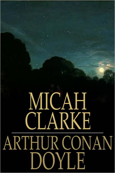 Micah Clarke: His Statement as Made to His Three Grandchildren Joseph, Gervas and Reuben During the Hard Winter of 1734