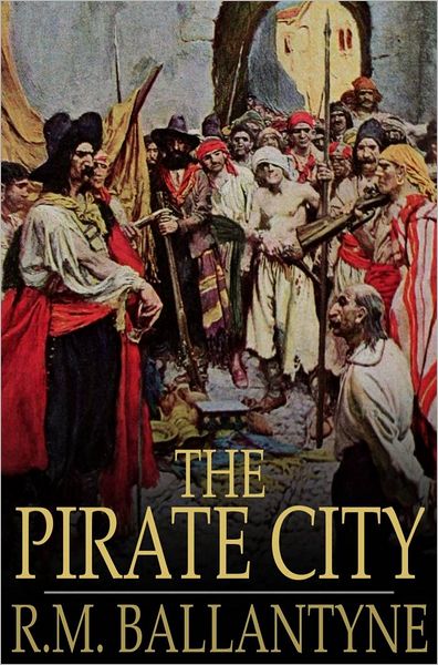 The Pirate City: A Tale of the Pirates of the City of Algiers, and Their Defeat by the British Navy