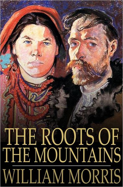 The Roots of the Mountains: Wherein is Told Somewhat of the Lives of the Men of Burgdale, Their Friends, Their Neighbors, Their Foemen, and Their Fellows in Arms
