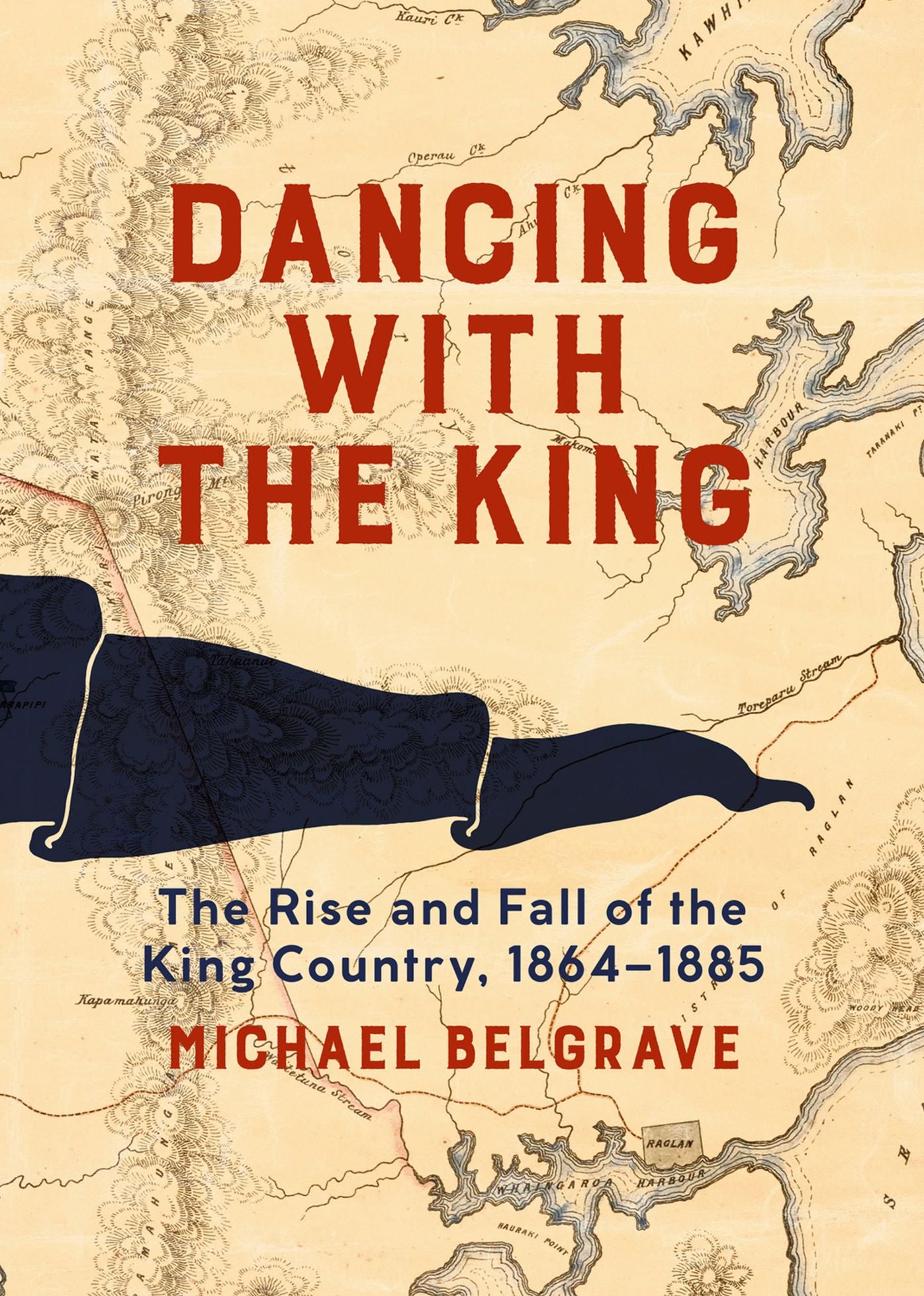 Dancing with the King: The Rise and Fall of the King Country, 1864-1885