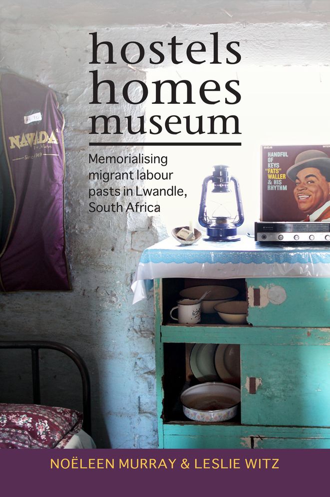 Hostels, Homes, Museum: Memorialising Migrant Labour Pasts in Lwandle, South Africa