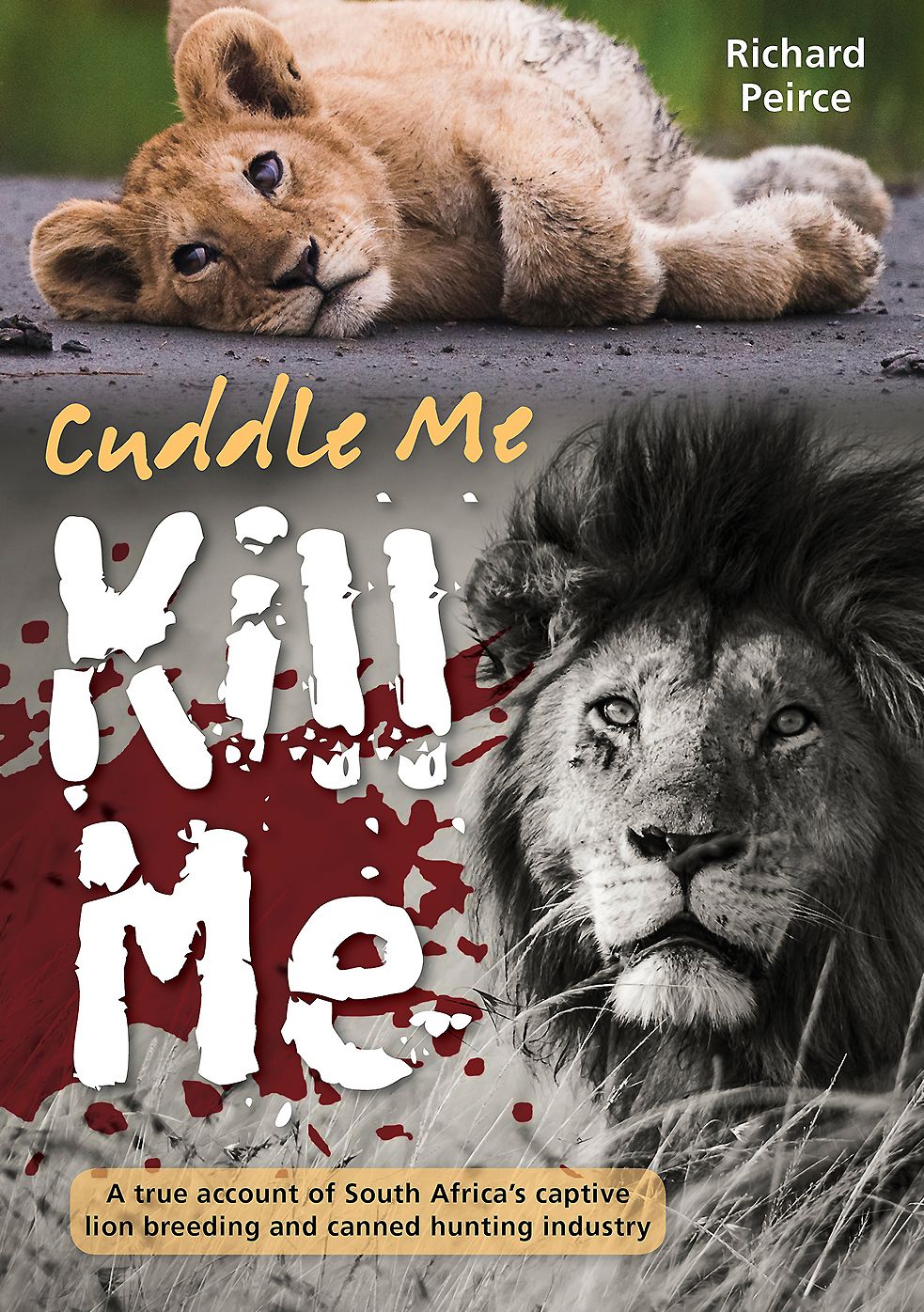 Cuddle me, Kill me: From bottle to bullet - a true account of South Africa's captive lion industry