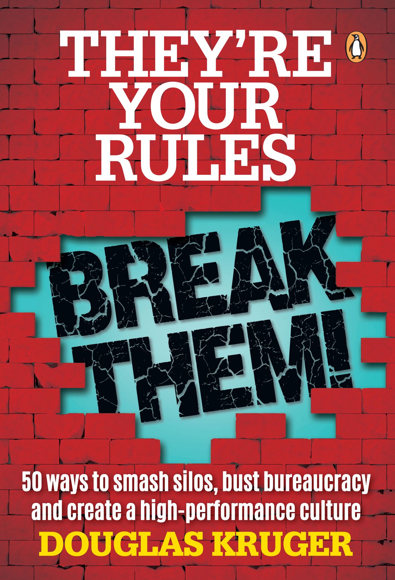 They're Your Rules . Break Them!: 50 Ways to smash silos, bust bureaucracy and create a high-performance culture