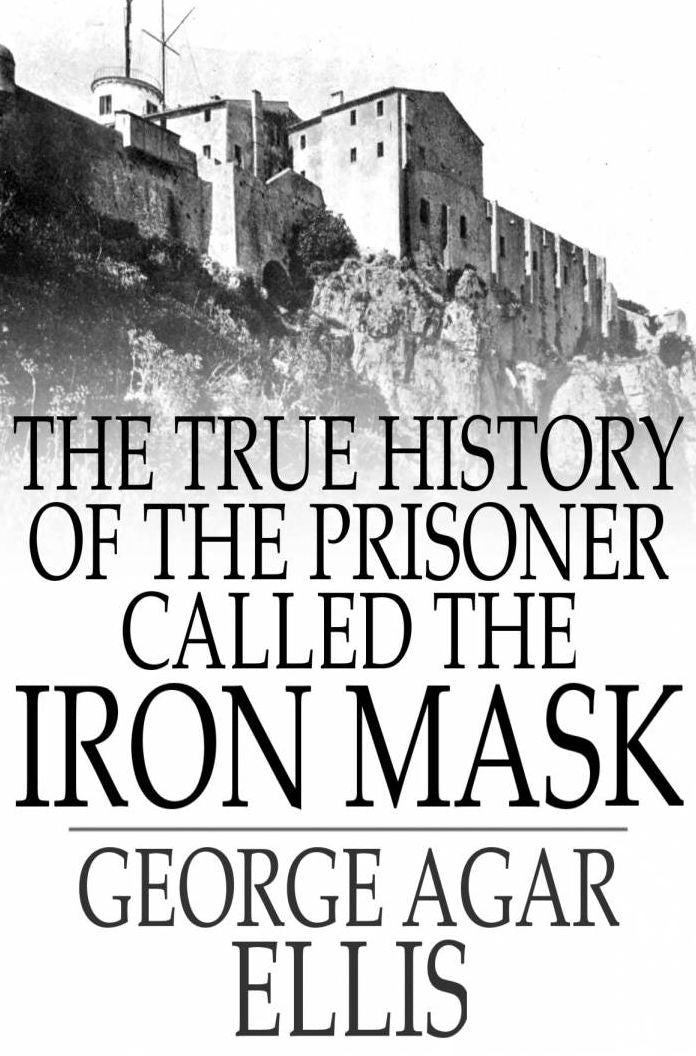 The True History of the Prisoner called The Iron Mask: Extracted from Documents in the French Archives
