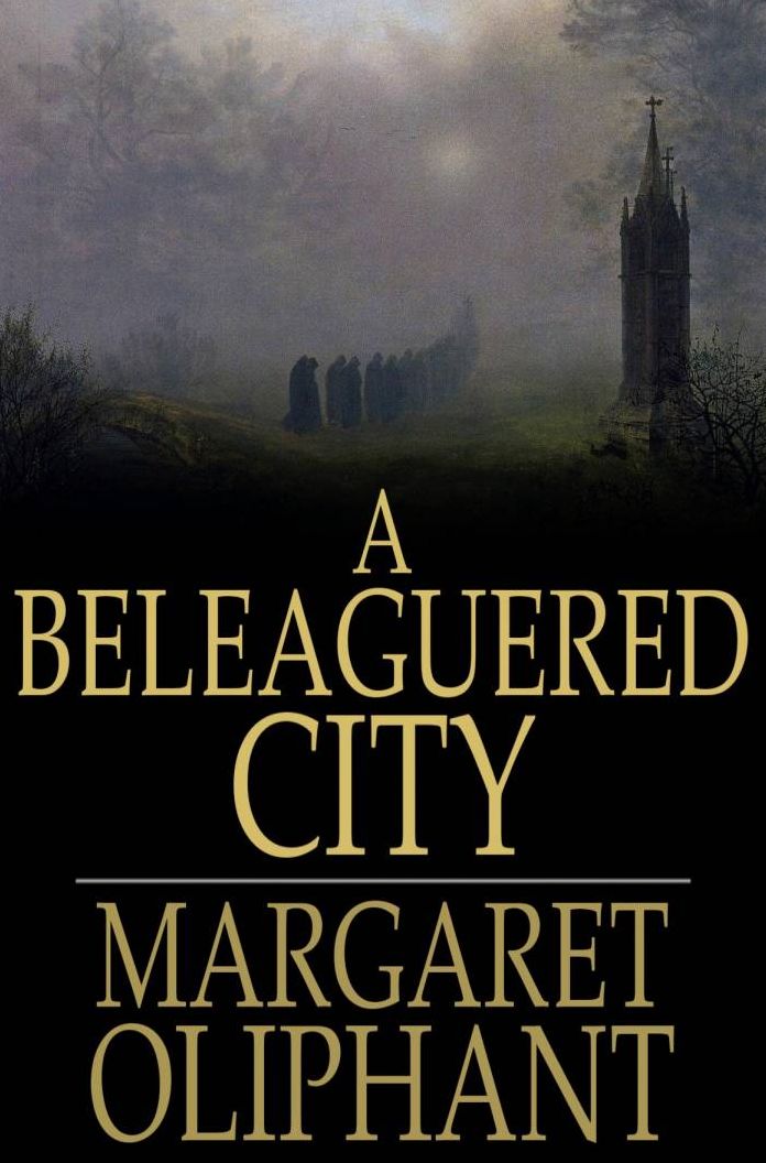 A Beleaguered City: Being a Narrative of Certain Recent Events in the City of Semur. A Story of the Seen and the Unseen