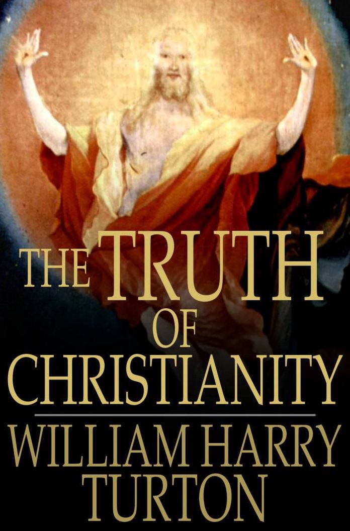 The Truth of Christianity: Being an Examination of the More Important Arguments For and Against Believing in That Religion