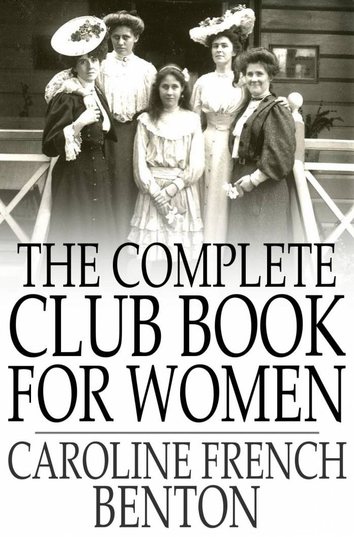 The Complete Club Book for Women: Including Subjects, Material and References for Study Programs; Together with a Constitution and By-Laws, Etc.