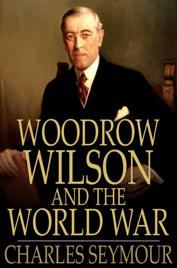 Woodrow Wilson and the World War: A Chronicle of Our Own Times