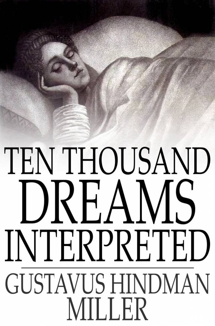 Ten Thousand Dreams Interpreted: Or, What's in a Dream; A Scientific and Practical Exposition