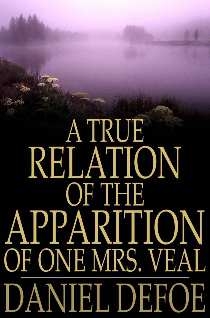 A True Relation of the Apparition of One Mrs. Veal: The Next Day After Her Death, to One Mrs. Bargrave, at Canterbury, the 8th of September, 1705; Which Apparition Recommends the Perusal of Drelincourt's Book of Consolations Against the Fears of Death