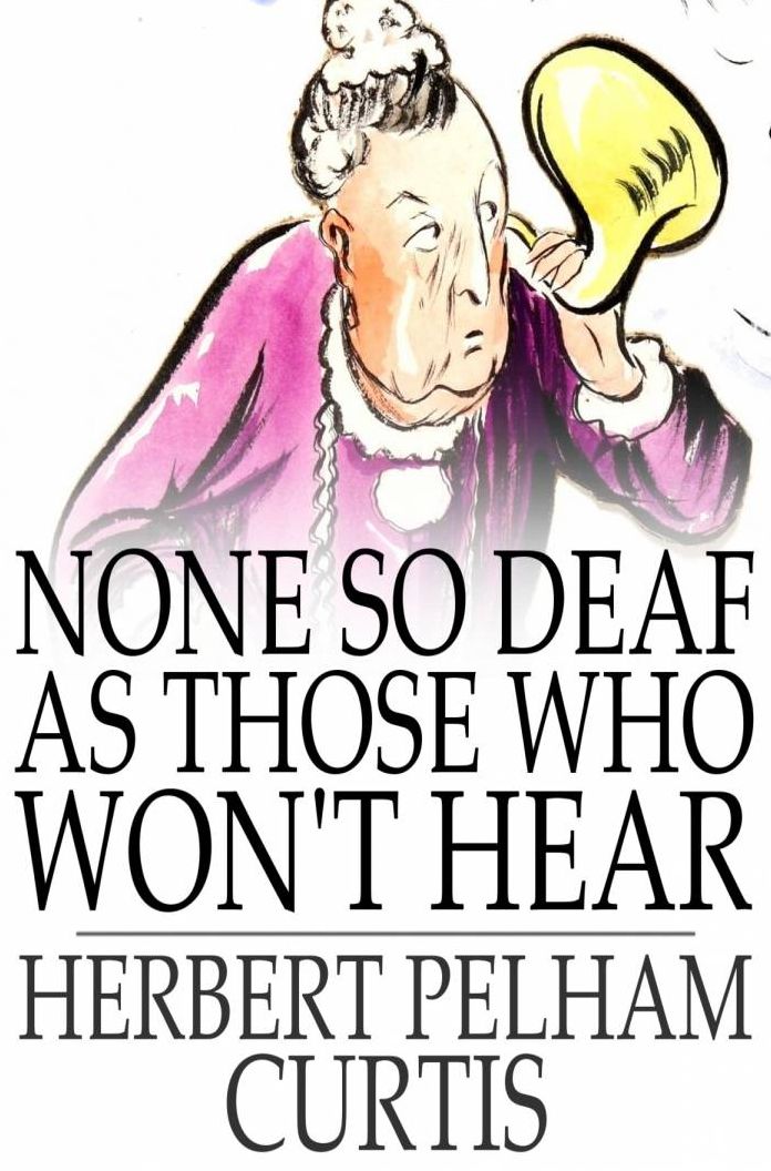 None so Deaf as Those Who Won't Hear: A Comedietta in One Act