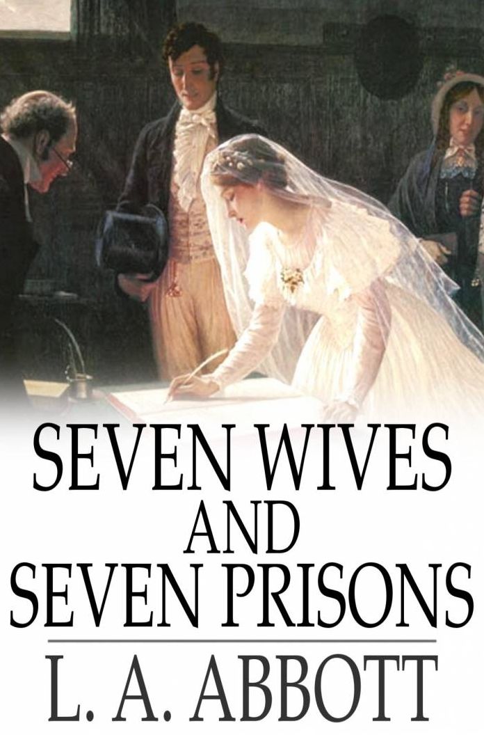 Seven Wives and Seven Prisons: Or, Experiences in the Life of a Matrimonial Monomaniac. A True Story