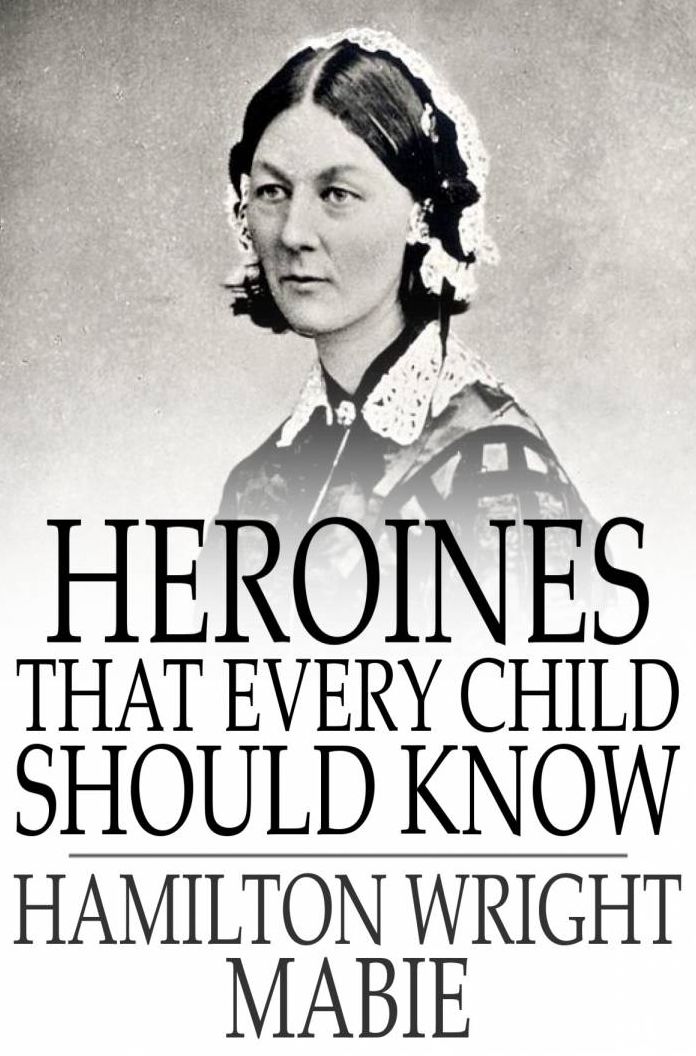 Heroines That Every Child Should Know: Tales for Young People of the I's Heroines of All Ages