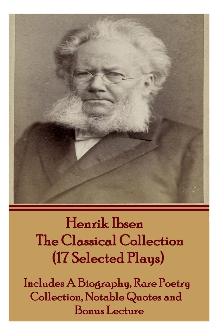 Henrik Ibsen The Classical Collection (17 Selected Plays): Includes A Biography, Rare Poetry Collection, Notable Quotes and Bonus Lecture