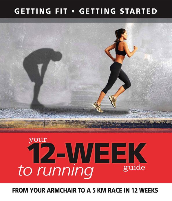 Your 12 Week Guide to Running: From Your Armchair to a 5 km Race in 12 Weeks
