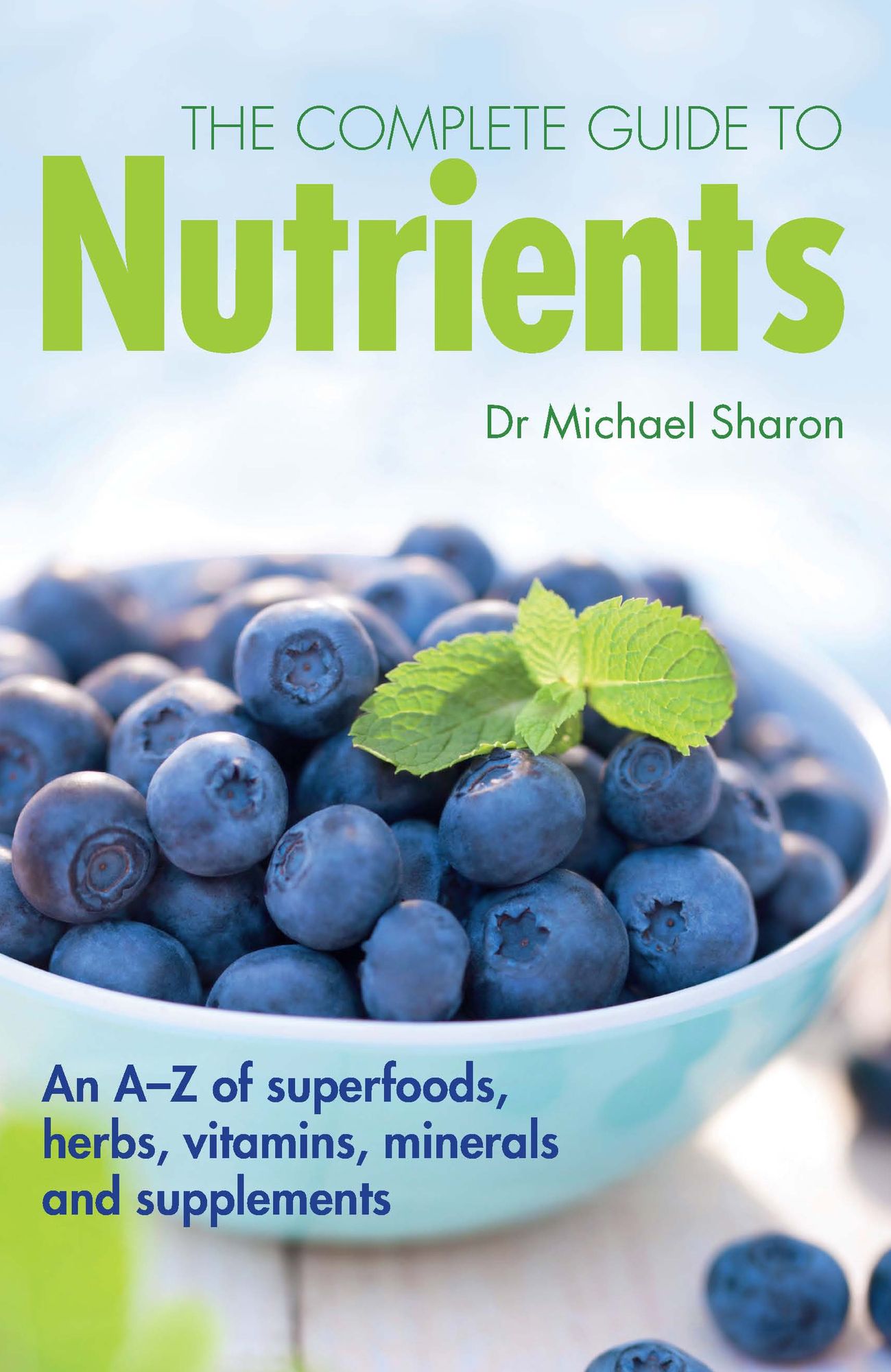 The Complete Guide to Nutrients : An A-Z of Superfoods, Herbs, Vitamins Mineral and Supplements
