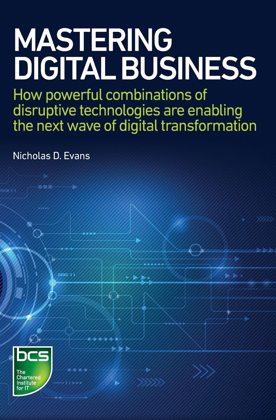 Mastering Digital Business: How powerful combinations of disruptive technologies are enabling the next wave of digital transformation