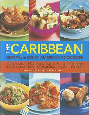 Caribbean Central & South American Cookbook: Tropical cuisines steeped in history: all the ingredients and techniques and 150 sensational step-by-step recipes