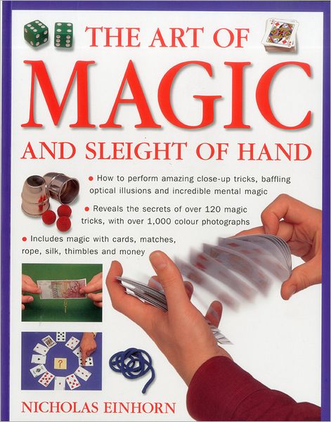 Art of Magic and Sleight of Hand: How to perform amazing close-up tricks, baffling optical illustions and incredible mental magic.
