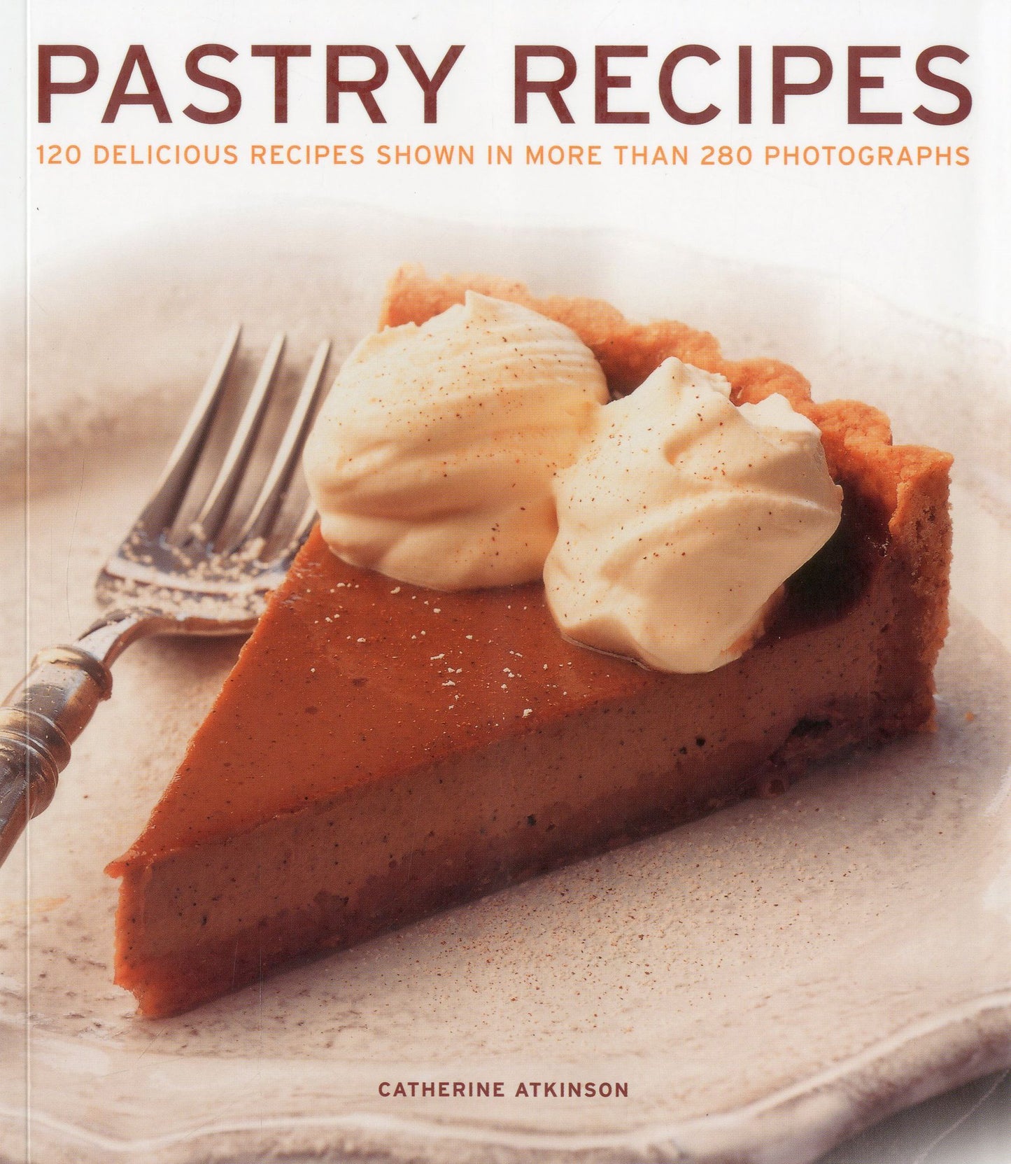 Pastry Recipes: 120 delicious recipes shown in more than 280 photographs