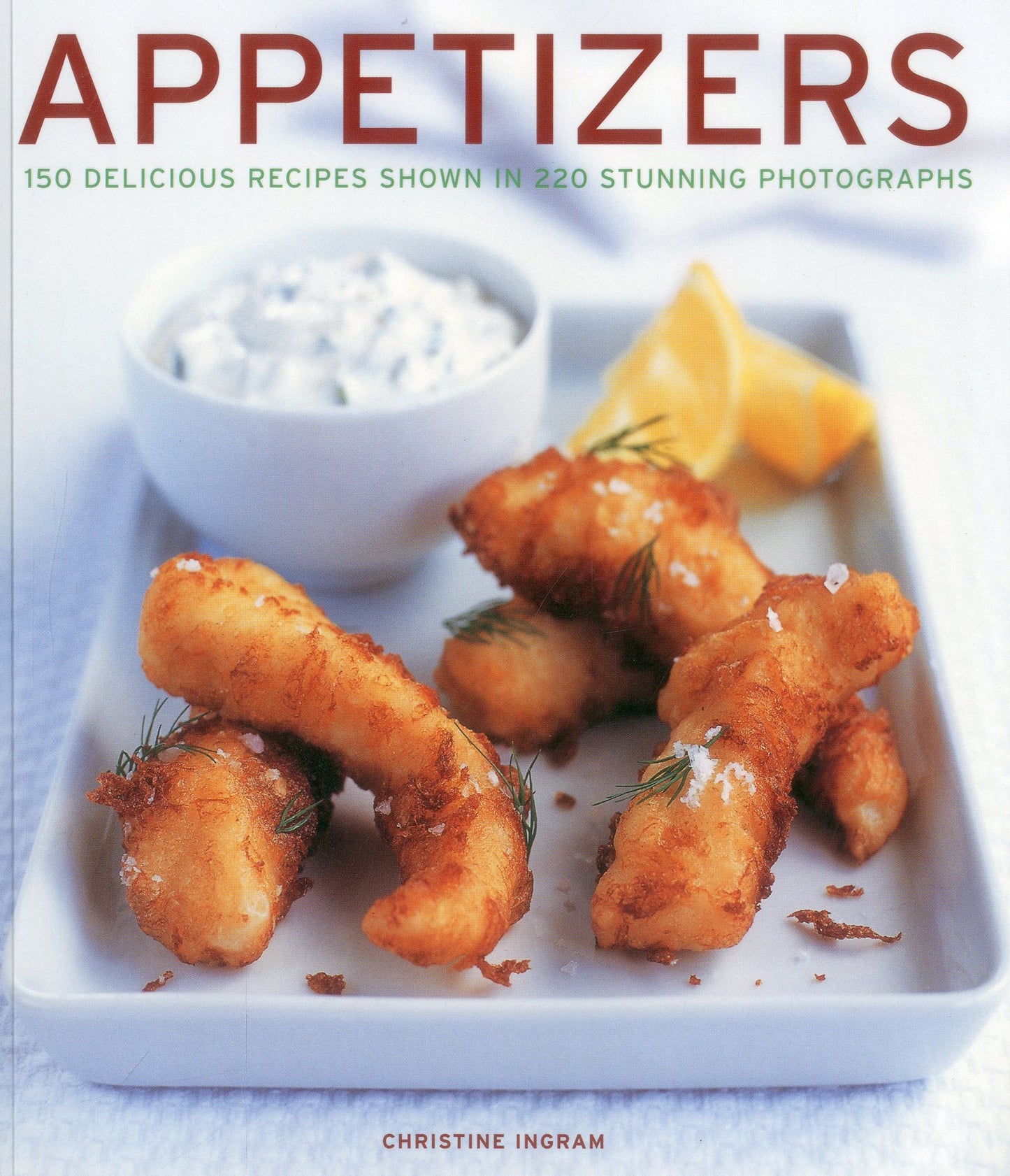 APPETIZERS: 150 delicious recipes shown in 230 stunning photographs