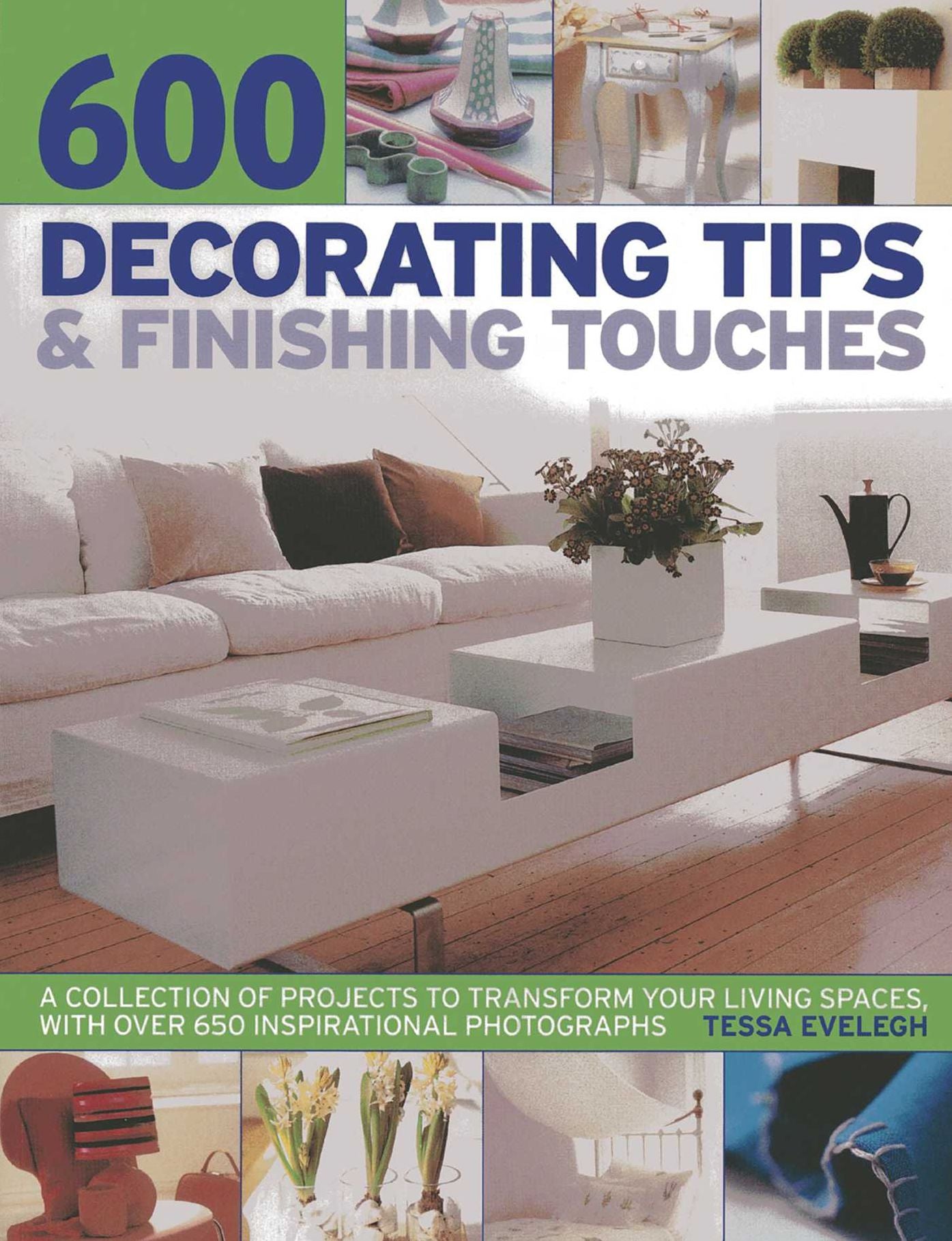 600 Decorating Tips & Finishing Touches: A Collection Of Projects To Transform Your Living Spaces, With Over 650 Inspirational Photographs