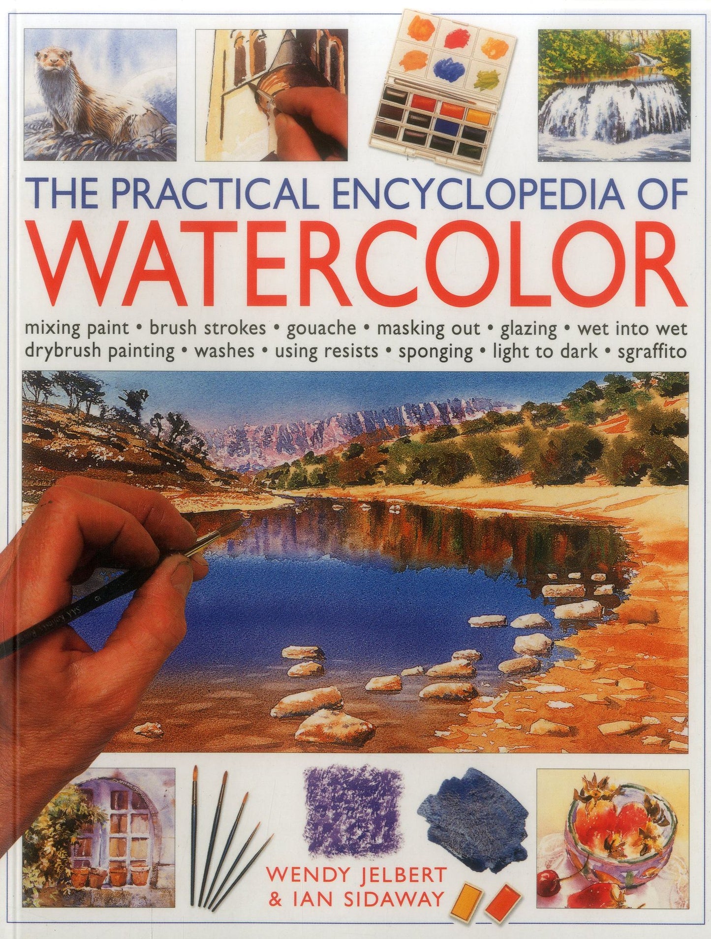 The Practical Encyclopedia of Watercolor: mixing paint, brush strokes, gouache, masking out, glazing, wet-into-wet, drybrush painting, washes, using resists, sponging, light to dark, sgraffiti