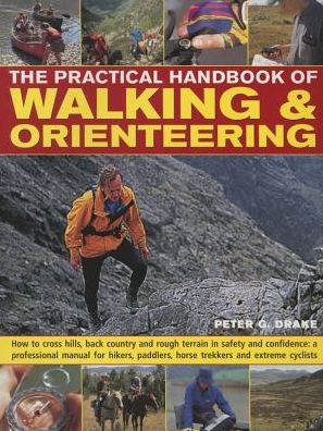 The Practical Handbook of Walking & Orienteering: How To Cross Hills, Back Country And Rough Terrain In Safety And Confidence: A Professional Manual For Hikers, Paddlers, Horse Trekkers And Extreme Cyclists