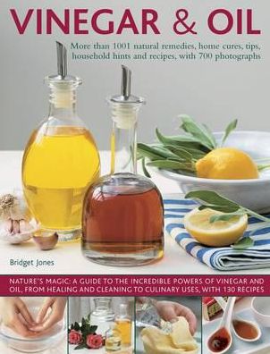 Vinegar & Oil: More Than 1001 Natural Remedies, Home Cures, Tips, Household Hints And Recipes, With 700 Photographs