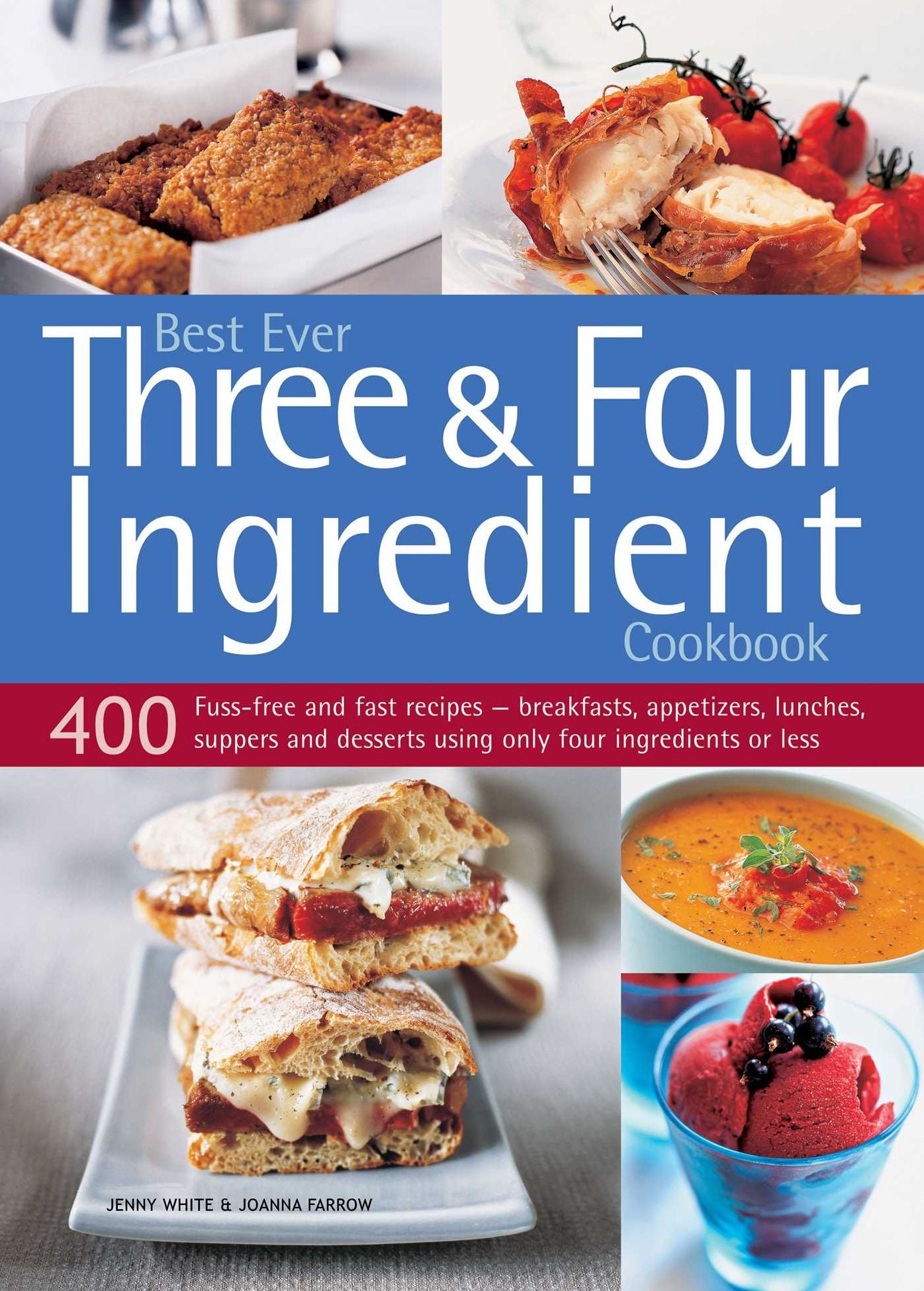 Best Ever Three & Four Ingredient Cookbook: 400 Fuss-Free And Fast Recipes - Breakfasts, Appetizers, Lunches, Suppers And Desserts Using Only Four Ingredients Or Less