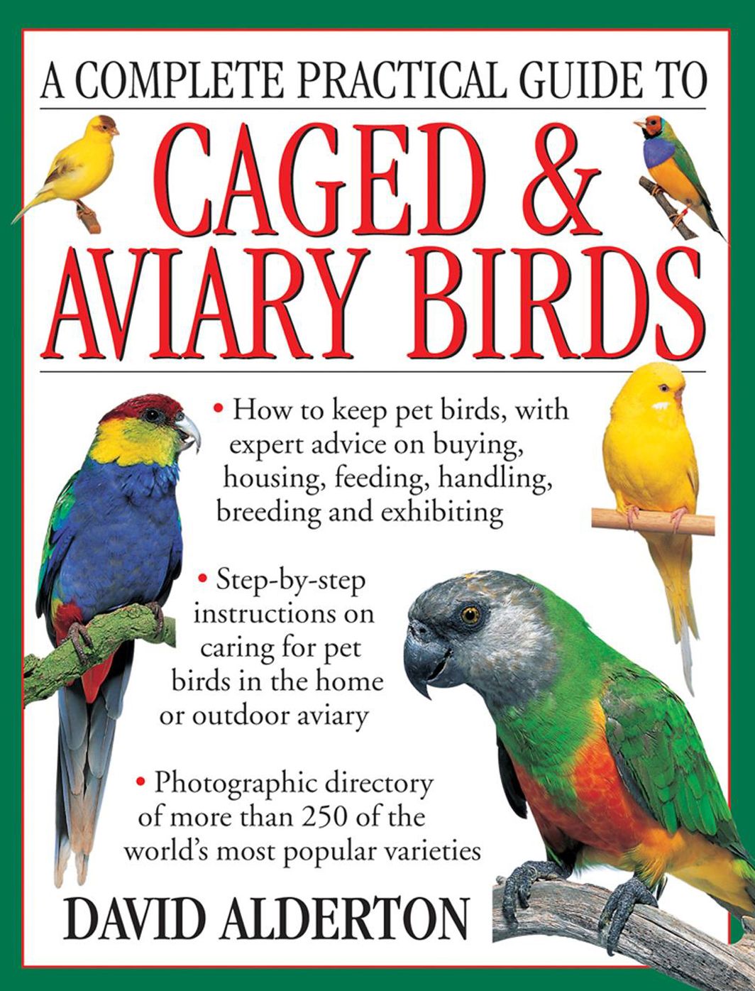 A Complete Practical Guide to Caged & Aviary Birds: How To Keep Pet Birds, With Expert Advice On Buying, Housing, Feeding, Handling, Breeding And Exhibiting