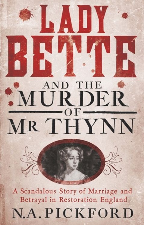 Lady Bette and the Murder of Mr Thynn: A Scandalous Story of Marriage and Betrayal in Restoration England