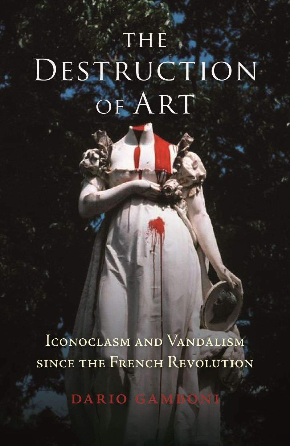 The Destruction of Art: Iconoclasm and Vandalism Since the French Revolution
