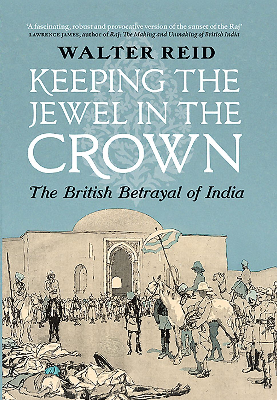 Keeping the Jewel in the Crown: The British Betrayal of India
