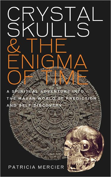 Crystal Skulls and the Enigma of Time: A Spiritual Adventure into the Mayan World of Prophecy and Discovery