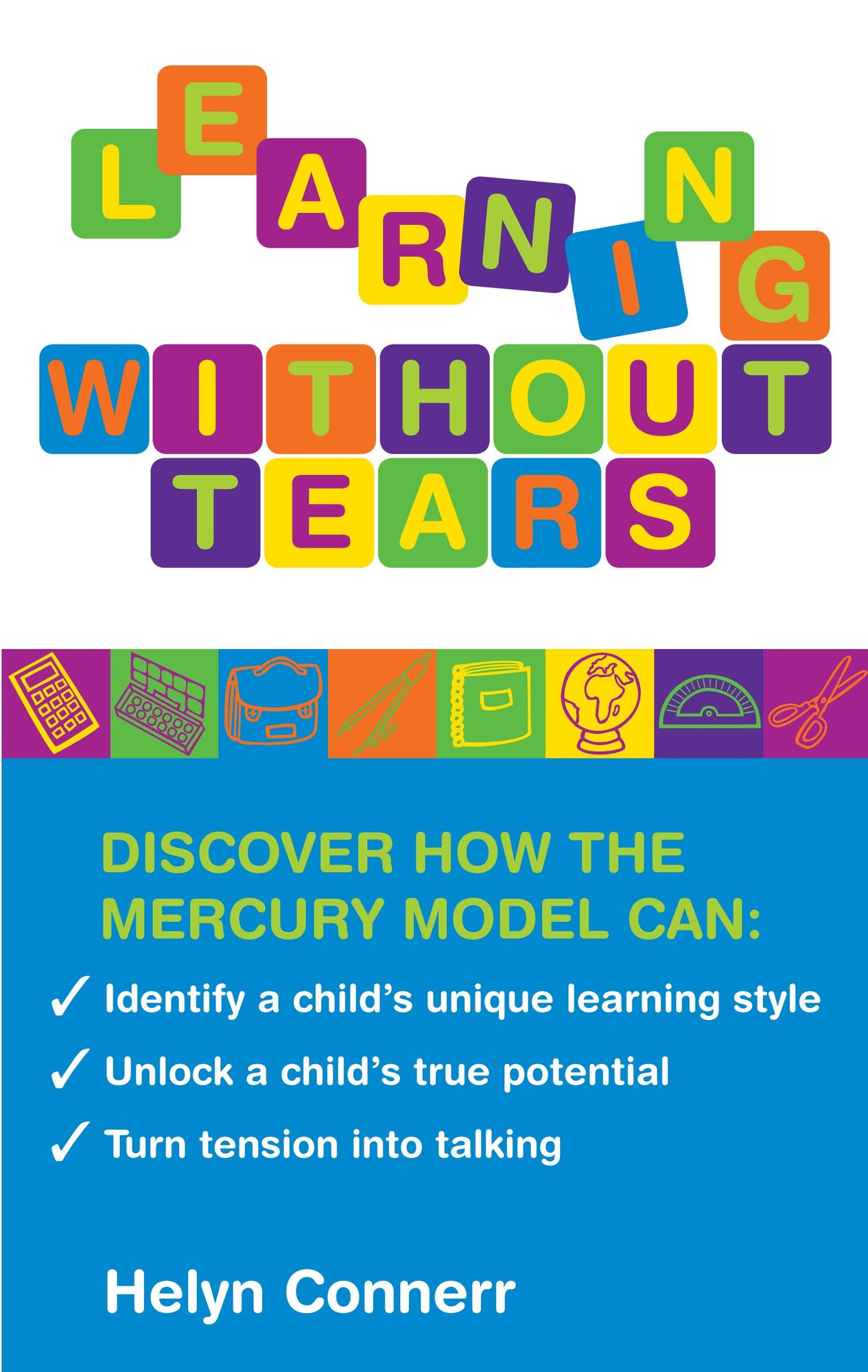 Learning Without Tears: Discover how the Mercury Model can: Identify your Child's Unique Learning Style, Unlock a Child's True Potential, Turn Tension into Talking