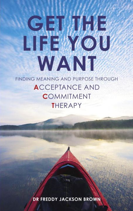 Get the Life You Want: Finding Meaning and Purpose through Acceptance and Commitment Therapy
