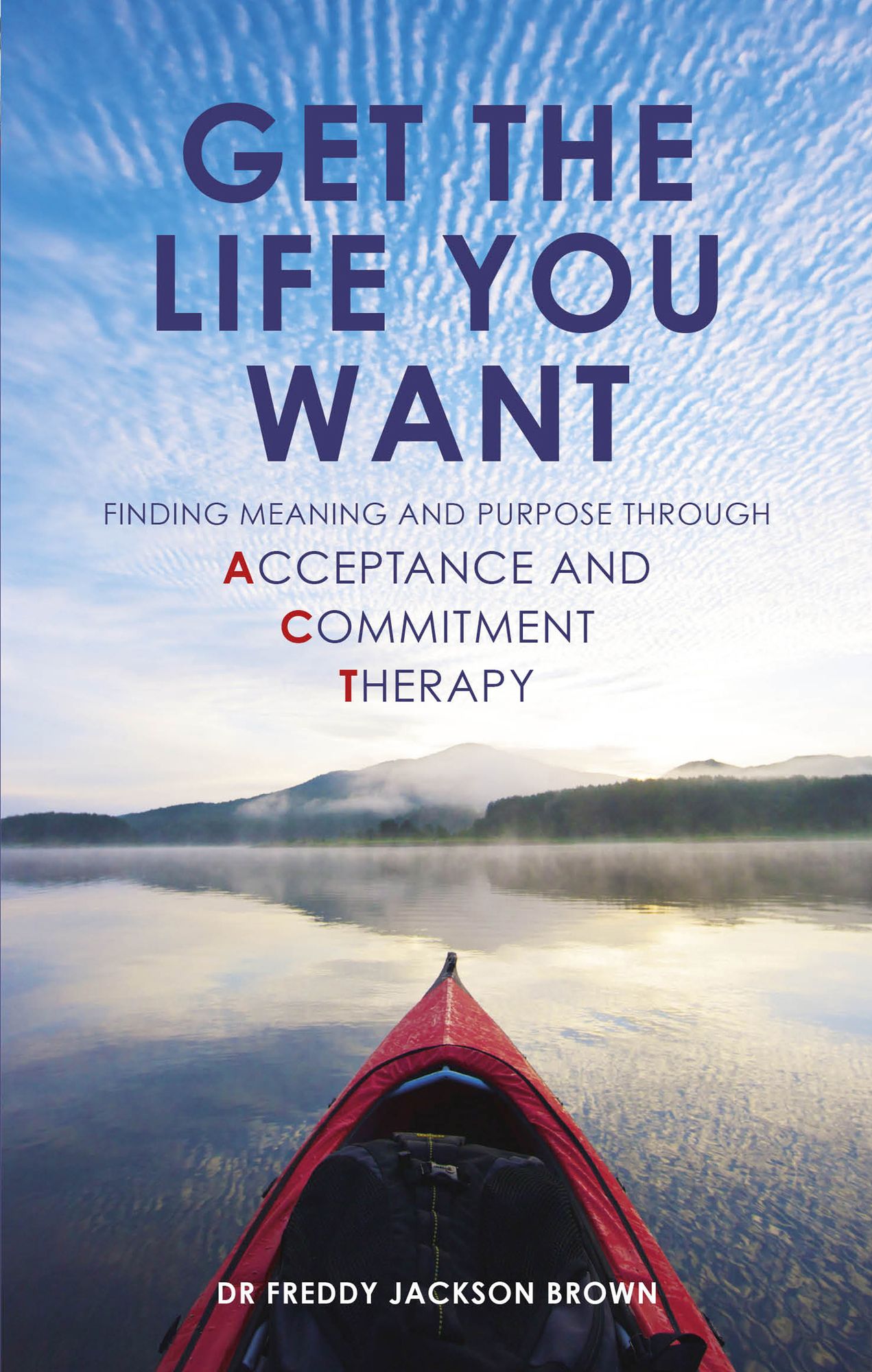 Get the Life You Want: Finding Meaning and Purpose through Acceptance and Commitment Therapy